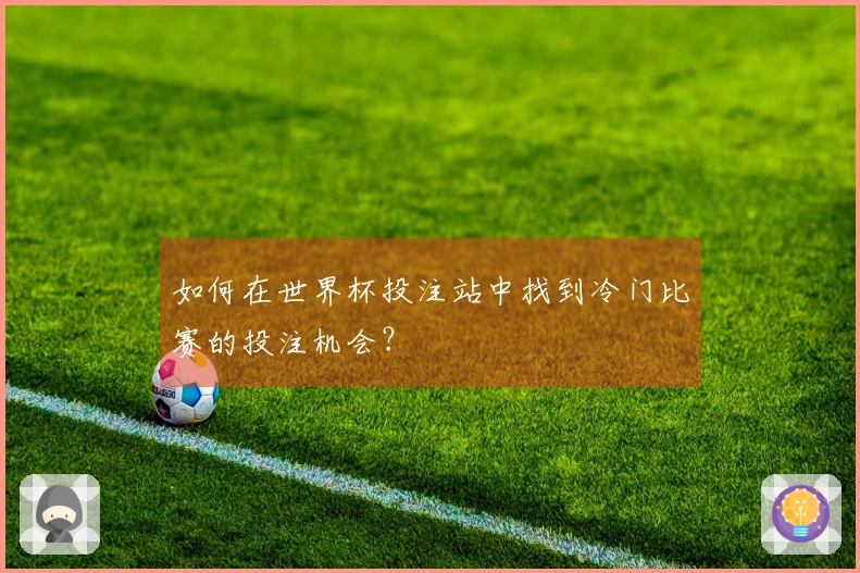 如何在世界杯投注站中找到冷门比赛的投注机会？