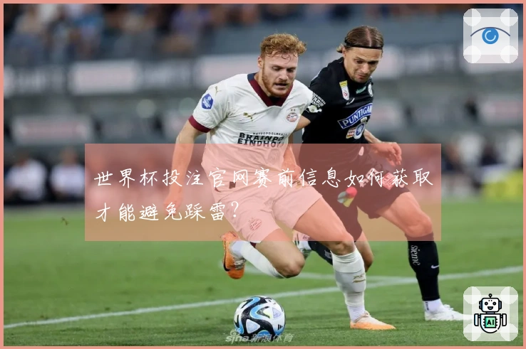世界杯投注官网赛前信息如何获取才能避免踩雷？